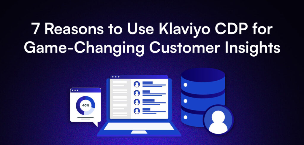 7 Reasons to Use Klaviyo CDP for Game-Changing Customer Insights