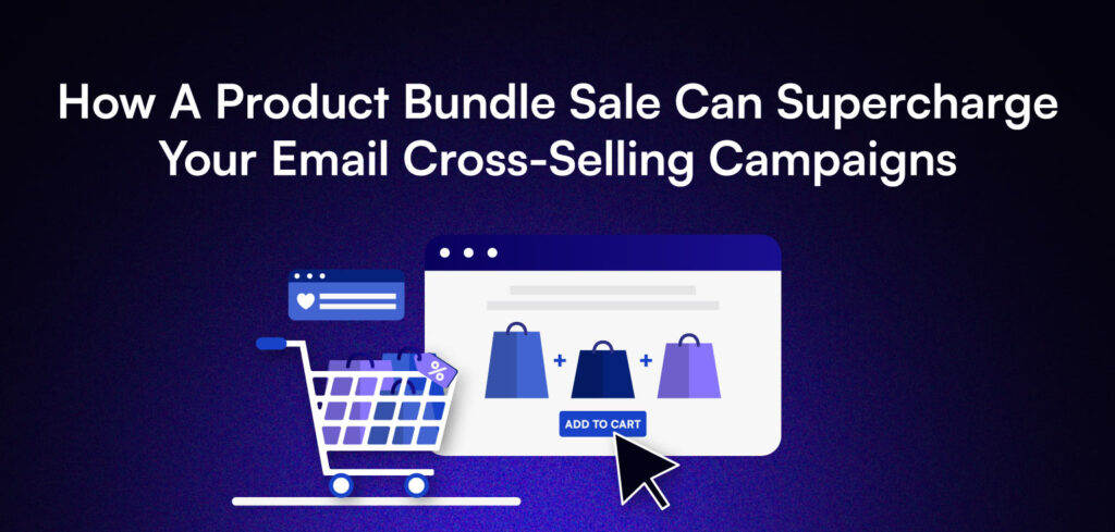 How A Product Bundle Sale Can Supercharge Your Email Cross-Selling Campaigns.