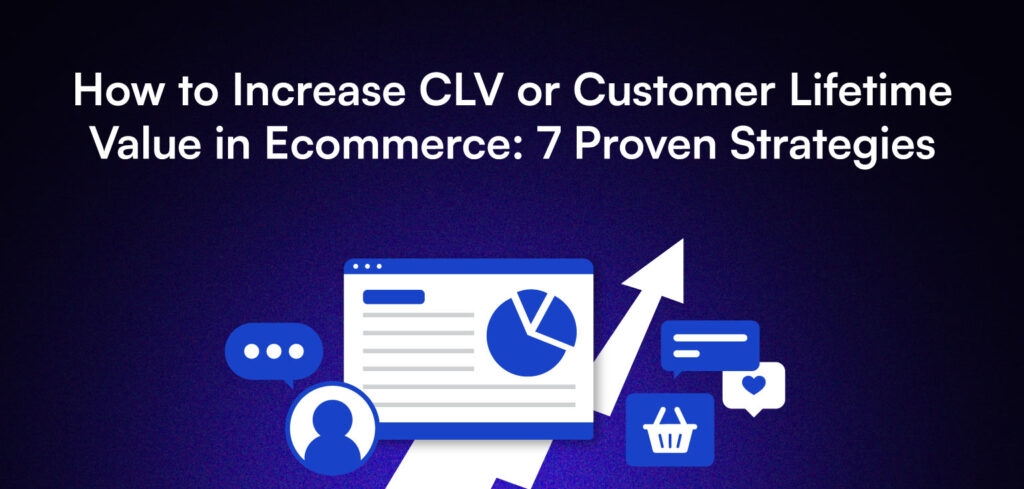 How to Increase CLV or Customer Lifetime Value in Ecommerce: 7 Proven Strategies