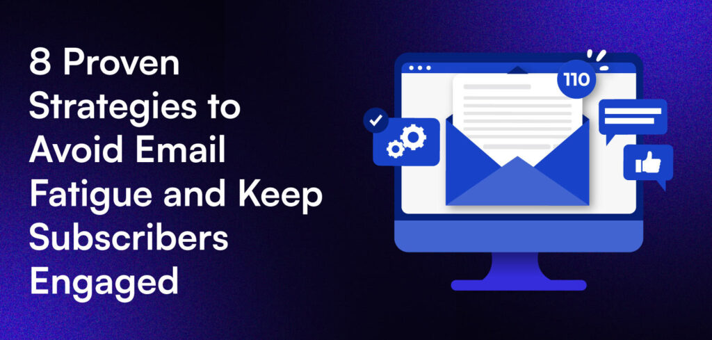 8 Proven Strategies to Avoid Email Fatigue and Keep Subscribers Engaged