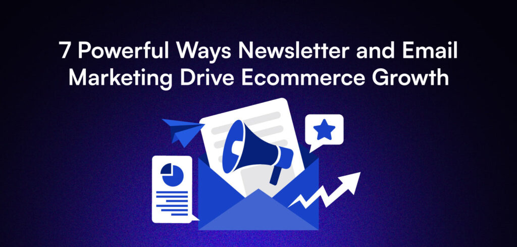 7 Powerful Ways Newsletter and Email Marketing Drive Ecommerce Growth