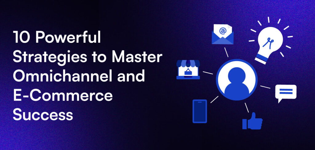 10 Powerful Strategies to Master Omnichannel and Ecommerce Success